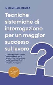 Tecniche sistemiche di interrogazione per un maggior successo sul lavoro Come imparare l'arte di fare domande passo dopo passo e applicarla con successo come coach o manager - con esempi pratici. Maximilian Seeberg