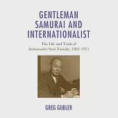 Gentleman Samurai and Internationalist: The Life and Trials of Ambassador Sato Naotake, 1882-1971