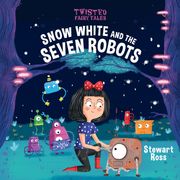 Twisted Fairy Tales: Snow White and the Seven Robots Stewart Ross