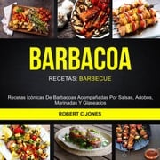 Barbacoa: Recetas Icónicas De Barbacoas Acompañadas Por Salsas, Adobos, Marinadas Y Glaseados (Recetas: Barbecue) Robert C Jones