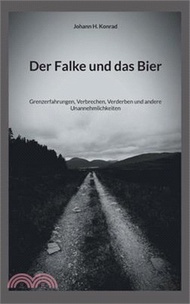 Der Falke und das Bier: Grenzerfahrungen, Verbrechen, Verderben und andere Unannehmlichkeiten
