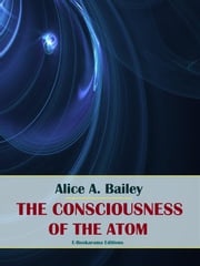 The Consciousness of the Atom Alice A. Bailey