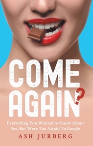Come Again? Everything You Wanted To Know About Sex But Were Too Afraid To Google【電子書籍】[ Ash Jurberg