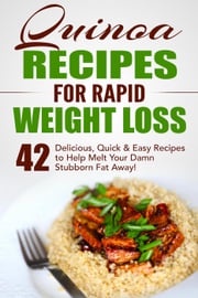 Quinoa Recipes for Rapid Weight Loss: 42 Delicious, Quick &amp; Easy Recipes to Help Melt Your Damn Stubborn Fat Away! Fat Loss Nation
