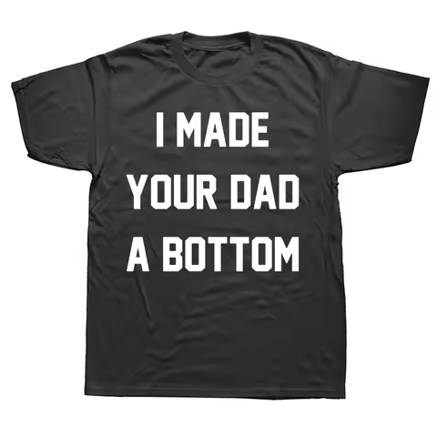 I Made Your Dad A Bottom T Shirt Funny Adult Humor Jokes Gay Short Sleeve Summer Casual Unisex Cotto