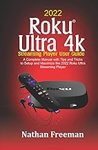 2022 Roku Ultra 4k Streaming Player User Guide: A Complete Manual with Tips and Tricks to Setup and Maximize the 2022 Roku® Ultra Streaming Player