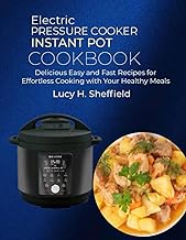 Electric Pressure Cooker Instant Pot Cookbook: Delicious Easy and Fast Recipes for Effortless Cooking with Your Healthy Meals