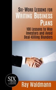 Six-Word Lessons for Writing Business Plans: 100 Lessons to Woo Investors and Avoid Deal-Killing Blunders Ray Waldmann