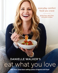 Danielle Walker's Eat What You Love: Everyday Comfort Food You Crave; Gluten-Free, Dairy-Free, and P