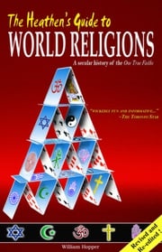 The Heathen's Guide to World Religions: A Secular History of the Many 'One True Faiths' William Hopper