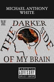 THE DARKER SIDE OF MY BRAIN Michael Anthony White