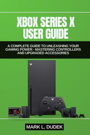 XBOX SERIES X USER GUIDE Mark L. Dudek