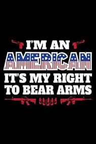 I'm An American It's My Right To Bear Arms: Patriotic Pro 2nd Amendment Gun Journal Notebook 6x9 Wit