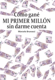 Cómo gané mi primer millón sin darme cuenta Marcelo Brunacci
