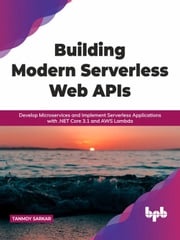 Building Modern Serverless Web APIs: Develop Microservices and Implement Serverless Applications with .NET Core 3.1 and AWS Lambda (English Edition) Tanmoy Sarkar