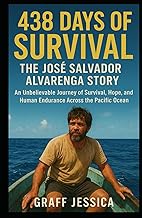 438 Days of Survival: The José Salvador Alvarenga Story: An Unbelievable Journey of Survival, Hope,