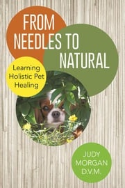 From Needles to Natural Judy Morgan D.V.M.