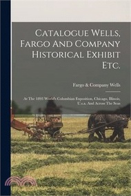 Catalogue Wells, Fargo And Company Historical Exhibit Etc.: At The 1893 World's Columbian Exposition, Chicago, Illinois, U.s.a. And Across The Seas