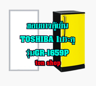 ขอบยางตู้เย็น TOSHIBA 1ประตู รุ่นGR-1659P
