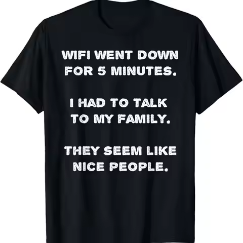WIFI Went Down For 5 Minutes Family Seems Like Nice People T Shirt