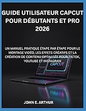 GUIDE UTILISATEUR CAPCUT POUR DÉBUTANTS ET PRO 2026: UN MANUEL PRATIQUE ÉTAPE PAR ÉTAPE POUR LE MONT