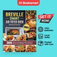 Breville Smart Air Fryer Oven Cookbook 2021: 300 Delicious Guaranteed, Family-Appro - 9781802443325