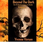 Beyond the Dark: Horror Stories to keep you awake Volume I Yvonne Varsan