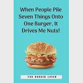 When People Pile Seven Things Onto One Burger, It Drives Me Nuts!: 100 Pages 6’’’’ x 9’’’’ Lined Writing Paper - Perfect Gift For Burger Lover
