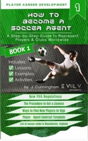 How to Become a Soccer (Football) Agent: A Step by Step Guide to Become an Agent to Represent Players Worldwide J. Cunningham