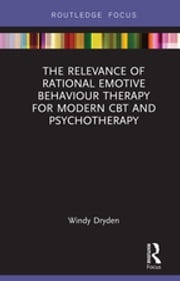 The Relevance of Rational Emotive Behaviour Therapy for Modern CBT and Psychotherapy Windy Dryden