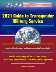 2021 Guide to Transgender Military Service: New Presidential Orders and Department of Defense Policies for the Army, Navy, Air Force, Coast Guard, Accessions and In-Service Transition, Gender Dysphoria Progressive Management
