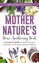 Mother Nature's Home Apothecary Book: A complete Guide to reclaiming your wellness with ancient natu