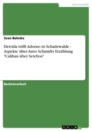 Derrida trifft Adorno in Schadewalde - Aspekte über Arno Schmidts Erzählung 'Caliban über Setebos' Sven Behnke