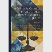 A General Charge To All Grand Juries, And Other Juries: With Advice To Those Of Life And Death, Nisi Prius, &amp;c... To Which Is Prefix’d, A Discourse Of