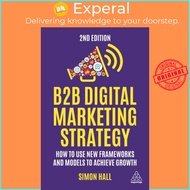 B2B Digital Marketing Strategy - How to Use New Frameworks and Models to Achieve G by Simon Hall (UK
