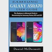 Samsung Galaxy A50A70 User Guide: The Beginner to Advanced Guide to Maximizing the Samsung Galaxy A50 and A70