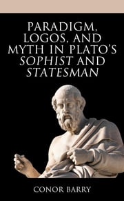 Paradigm, Logos, and Myth in Plato's Sophist and Statesman Conor Barry