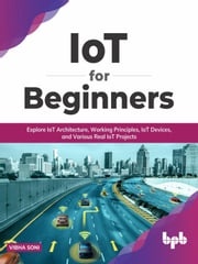 IoT for Beginners: Explore IoT Architecture, Working Principles, IoT Devices, and Various Real IoT Projects (English Edition) Vibha Soni