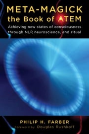 Meta-Magick: The Book of ATEM: Achieving New States of Consciousness Through NLP Neuroscience and Ritual Philip H. Farber,Douglas Rushkoff