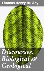 Discourses: Biological &amp; Geological Thomas Henry Huxley