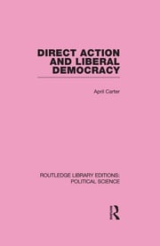 Direct Action and Liberal Democracy (Routledge Library Editions:Political Science Volume 6) April Carter