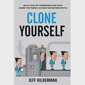 Clone Yourself: Build a Team that Understands Your Vision, Shares Your Passion, and Runs Your Business For You