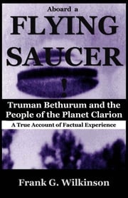 Aboard a Flying Saucer: Truman Bethurum and the People of the Planet Clarion Frank G. Wilkinson