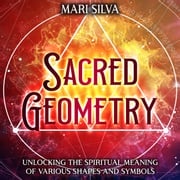 Sacred Geometry: Unlocking the Spiritual Meaning of Various Shapes and Symbols Mari Silva