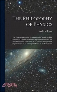 The Philosophy of Physics: Or, Process of Creative Development by Which the First Principles of Physics Are Proved Beyond Controversy, and Their