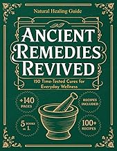 Ancient Remedies Revived: 150 Time-Tested Cures for Everyday Wellness