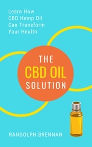 The CBD Oil Solution: Learn How CBD Hemp Oil Might Just Be The Answer For Pain Relief, Anxiety, Diabetes and Other Health Issues! Randolph Brennan