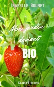 Mon jardin devient bio : Comment passer d’un jardinage conventionnel à un jardinage biologique ? Isabelle BRUNET