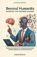Beyond Humanity: Dawn of the Techno-Human: From Nietzsche to Transhumanism, from Eugenics to Biohack