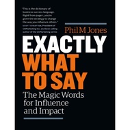 Exactly What to Say : The Magic Words for Influence and Impact by Phil M Jones
